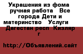 Украшения из фома  ручная работа - Все города Дети и материнство » Услуги   . Дагестан респ.,Кизляр г.